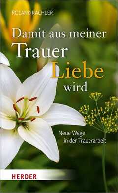 Roland Kachler - Damit aus meiner Trauer Liebe wird Damit aus meiner Trauer Liebe wird