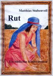 Matthias Stubenvoll - Ruth - Ein biblisches Kindermusical Ruth - Ein biblisches Kindermusical