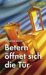 Johanna Lorch - Betern öffnet sich die Tür Betern öffnet sich die Tür